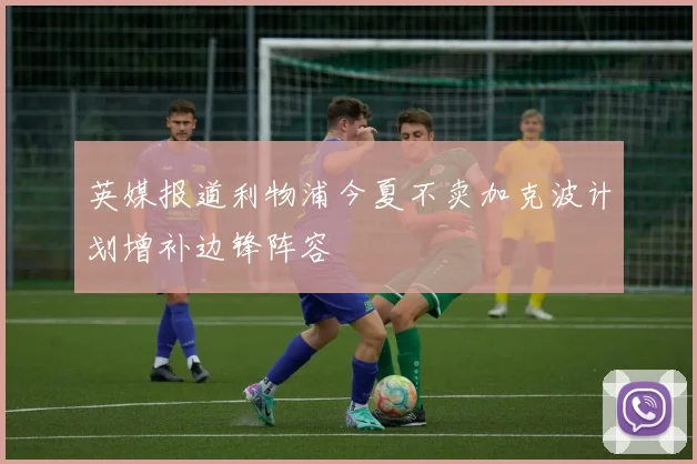 英媒报道利物浦今夏不卖加克波计划增补边锋阵容